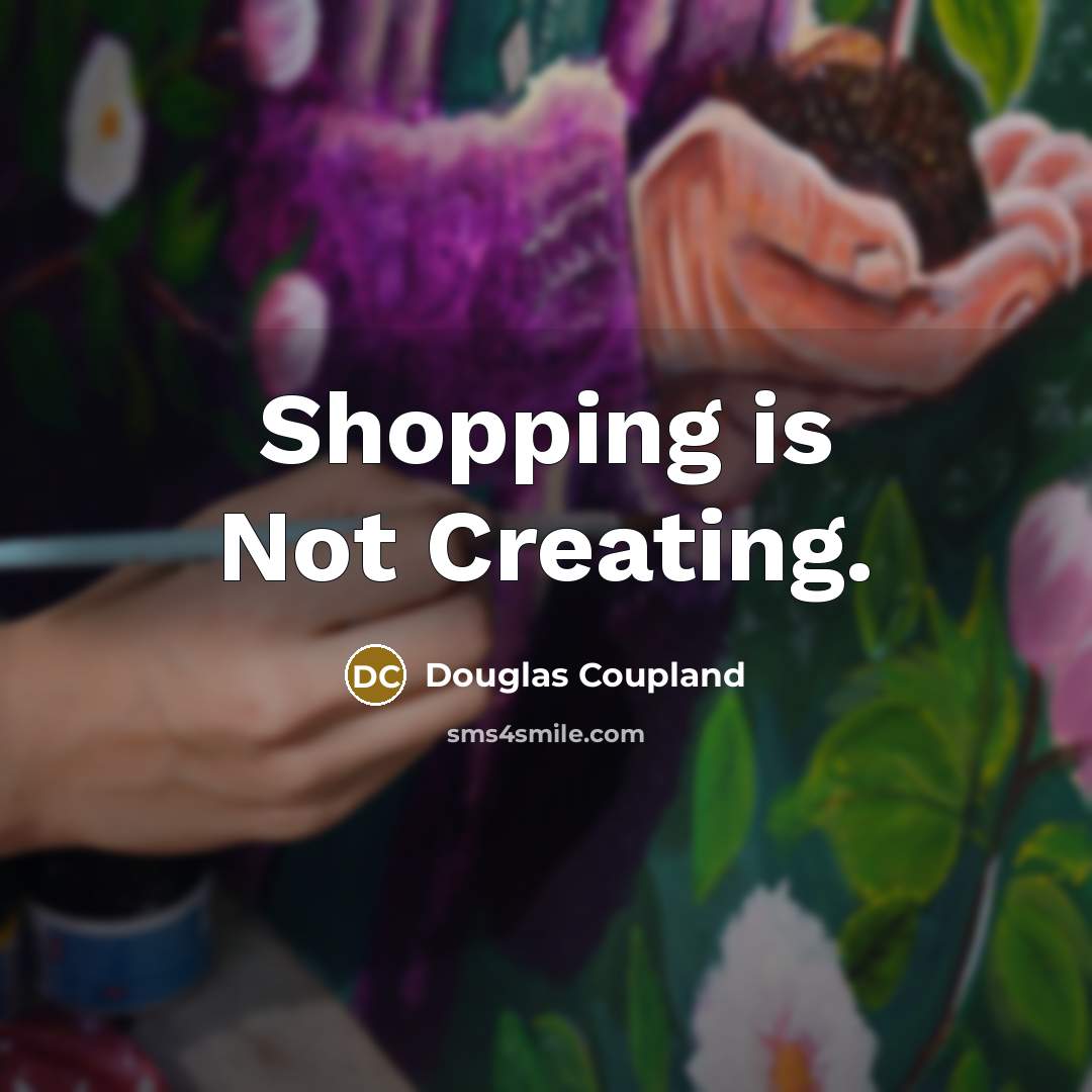 “Shopping is Not Creating.” quote by Douglas Coupland