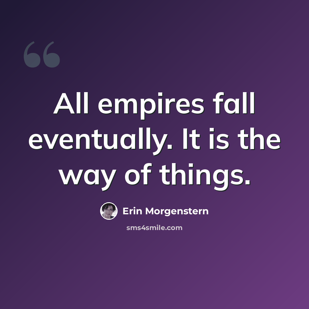 “All empires fall eventually. It is the way of things.” quote by Erin Morgenstern