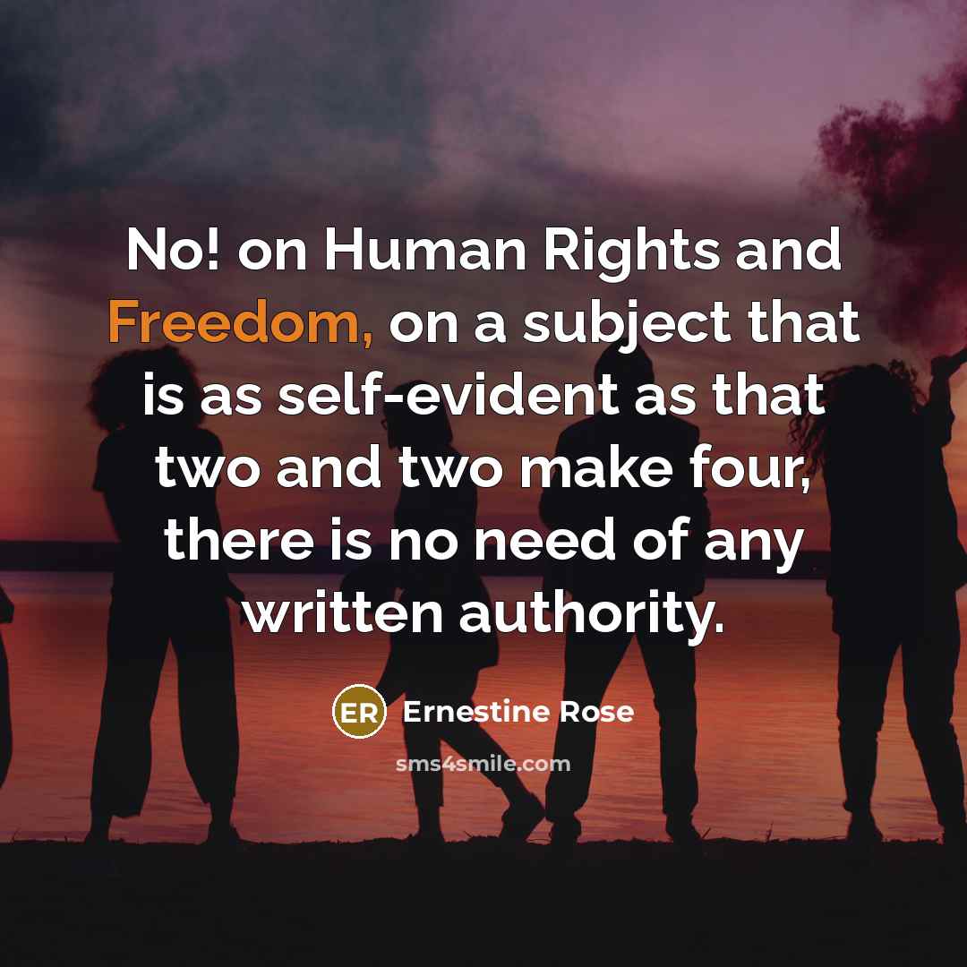 “No! on Human Rights and Freedom, on a subject that is as self-evident as that two and two make four, there is no need of any written authority.” quote by Ernestine Rose