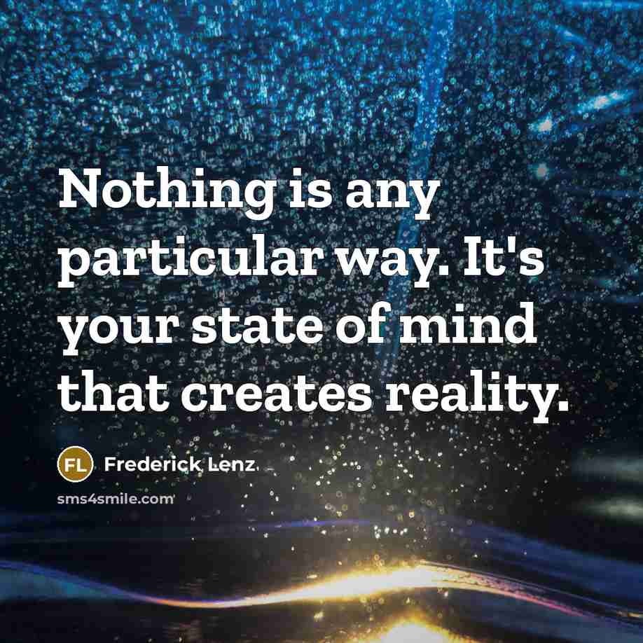 “Nothing is any particular way. It's your state of mind that creates reality.” quote by Frederick Lenz