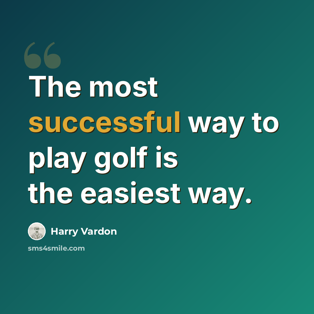 “The most successful way to play golf is the easiest way.” quote by Harry Vardon
