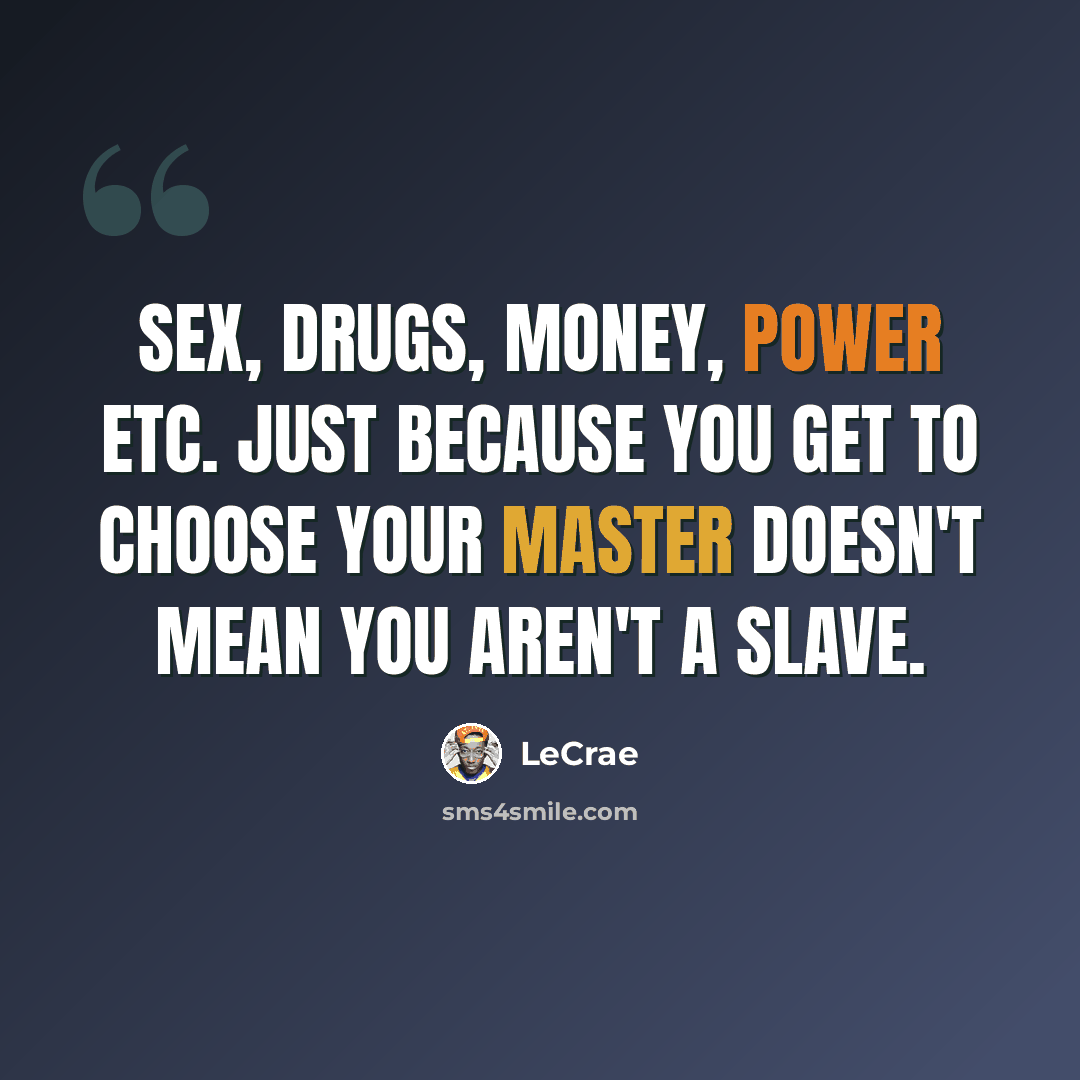 “Sex, drugs, money, power etc. Just because you get to choose your master doesn't mean you aren't a slave.” quote by LeCrae