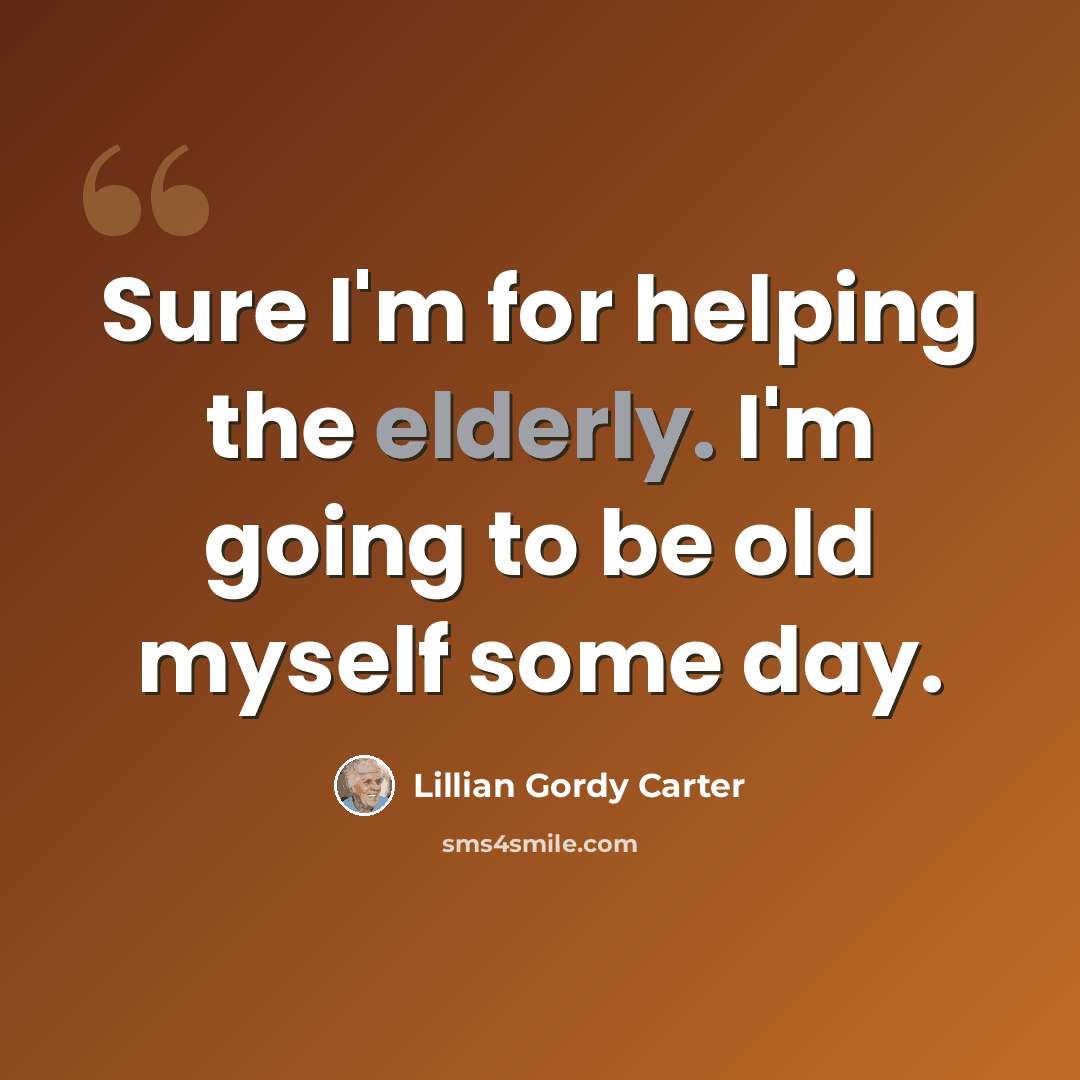 “Sure I'm for helping the elderly. I'm going to be old myself some day.” quote by Lillian Gordy Carter