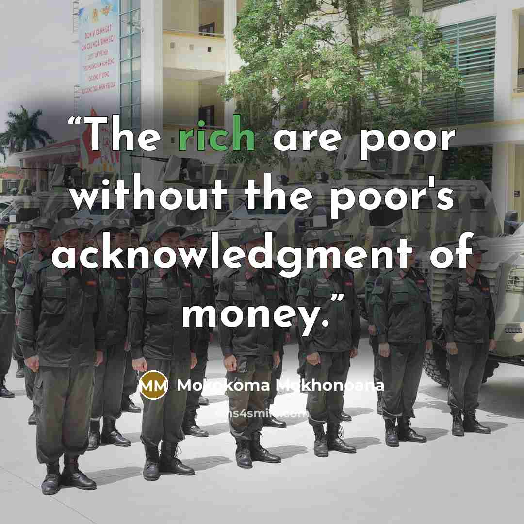 “The rich are poor without the poor's acknowledgment of money.” quote by Mokokoma Mokhonoana