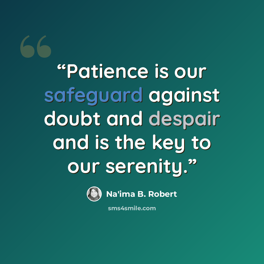 “Patience is our safeguard against doubt and despair and is the key to our serenity.” quote by Na'ima B. Robert