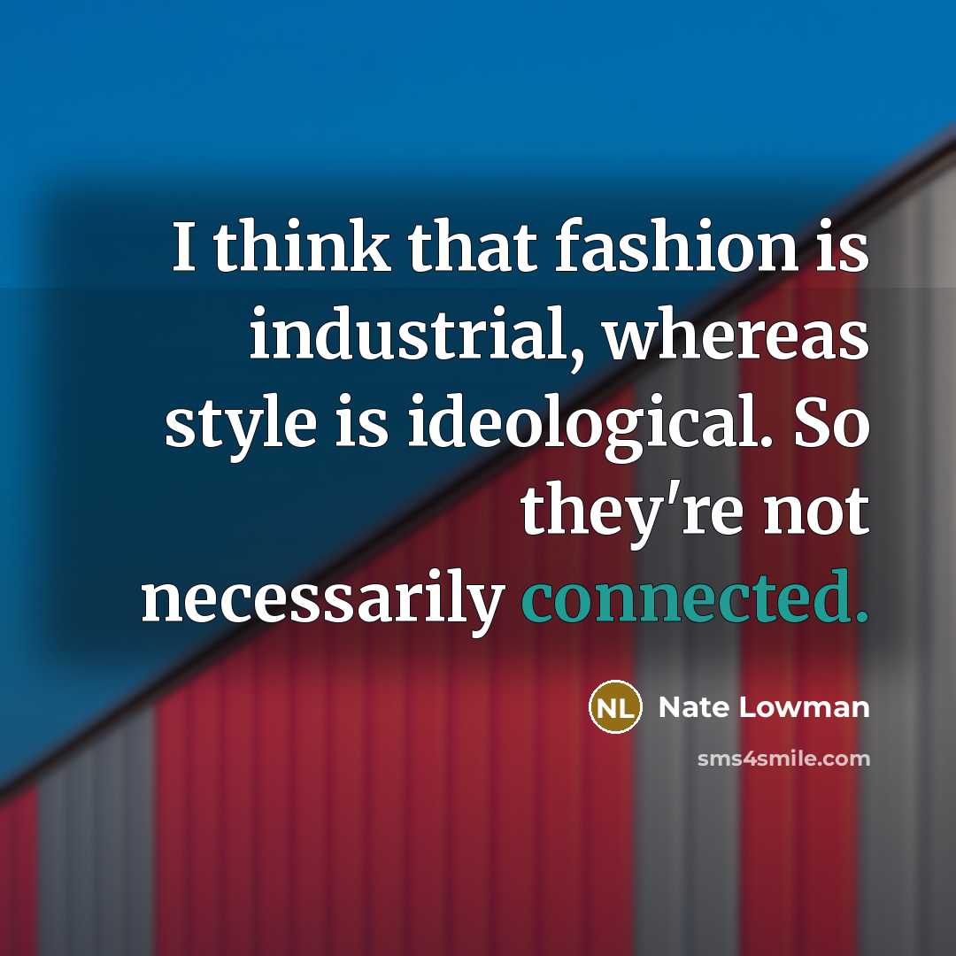 “I think that fashion is industrial, whereas style is ideological. So they're not necessarily connected.” quote by Nate Lowman