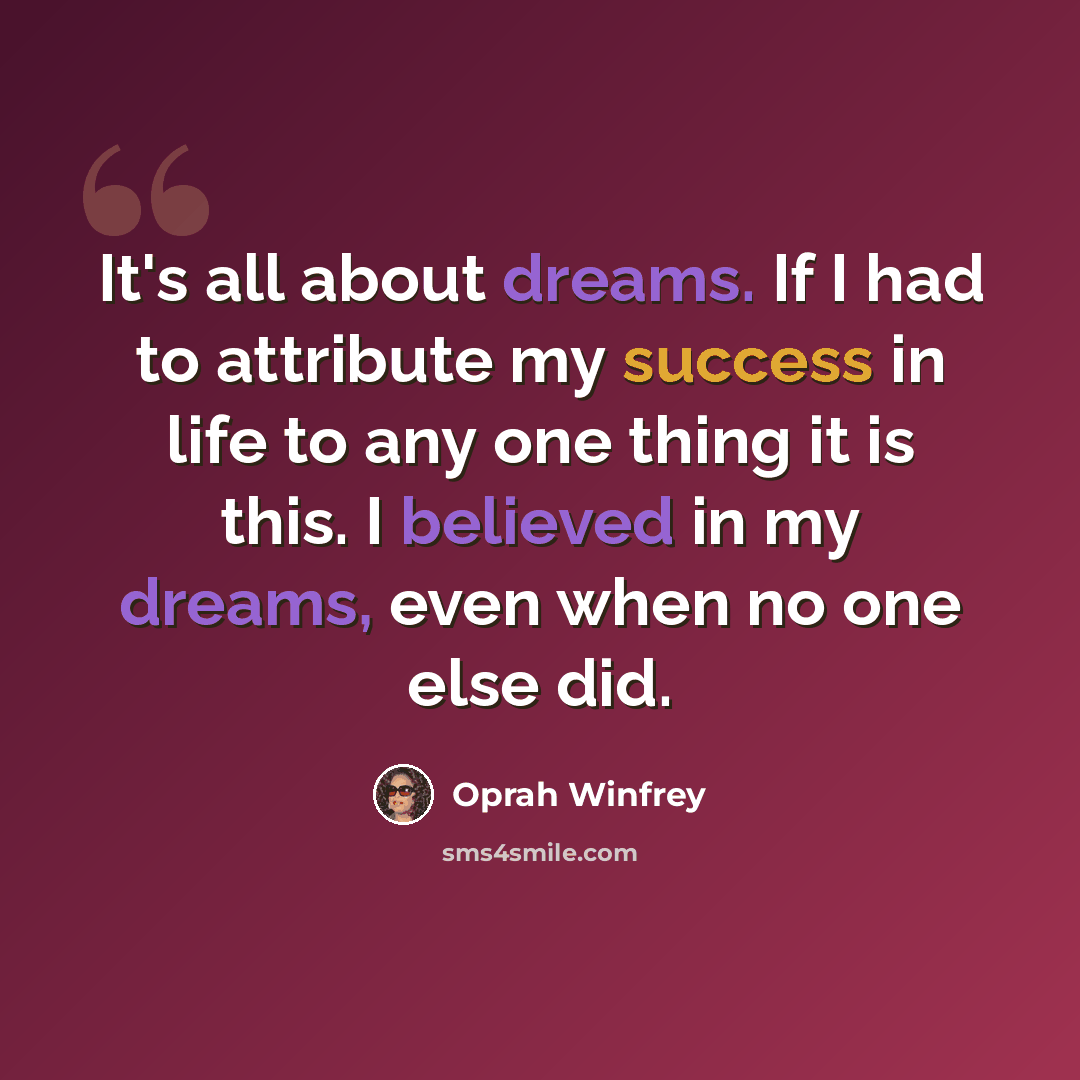 “It's all about dreams. If I had to attribute my success in life to any one thing it is this. I believed in my dreams, even when no one else did.” quote by Oprah Winfrey