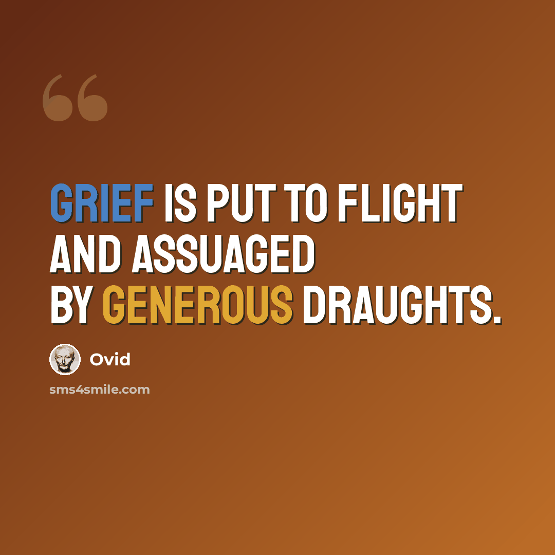 “Grief is put to flight and assuaged by generous draughts.” quote by Ovid