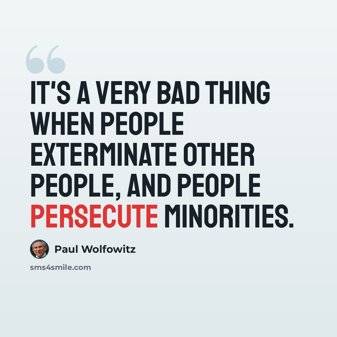“It's a very bad thing when people exterminate other people, and people persecute minorities.” quote by Paul Wolfowitz