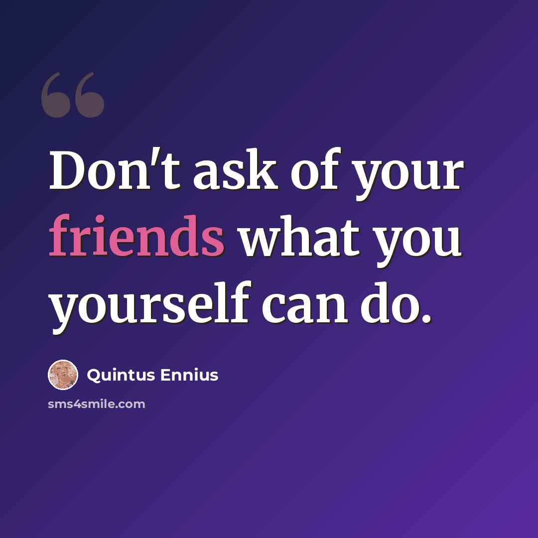 “Don't ask of your friends what you yourself can do.” quote by Quintus Ennius