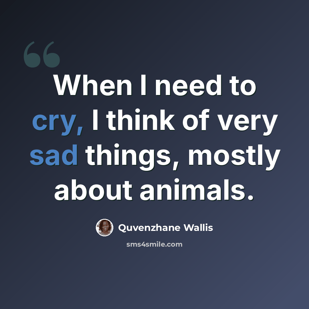 “When I need to cry, I think of very sad things, mostly about animals.” quote by Quvenzhane Wallis