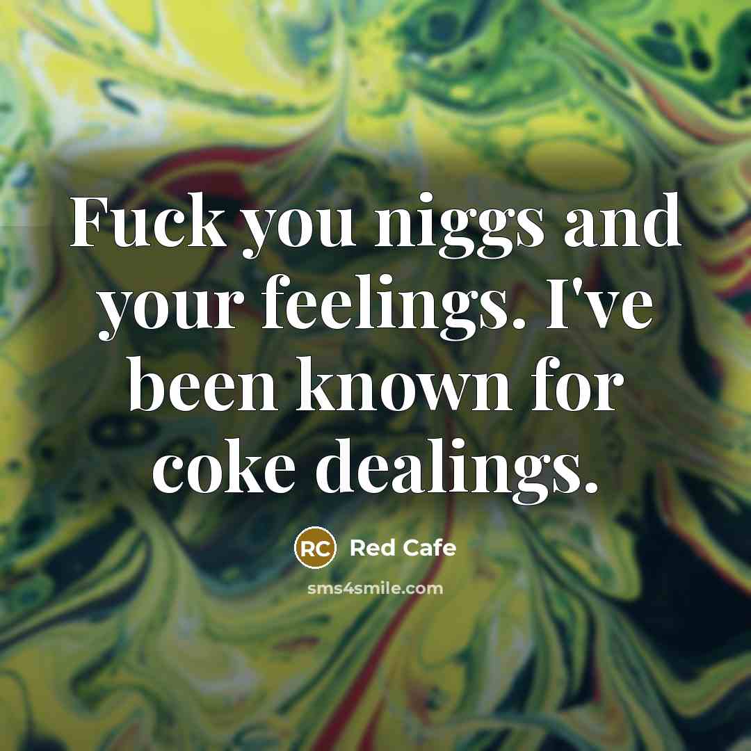 “Fuck you niggs and your feelings. I've been known for coke dealings.” quote by Red Cafe