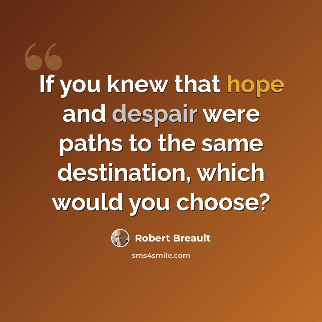 “If you knew that hope and despair were paths to the same destination, which would you choose?” quote by Robert Breault