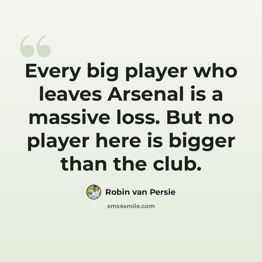 “Every big player who leaves Arsenal is a massive loss. But no player here is bigger than the club.” quote by Robin Van Persie