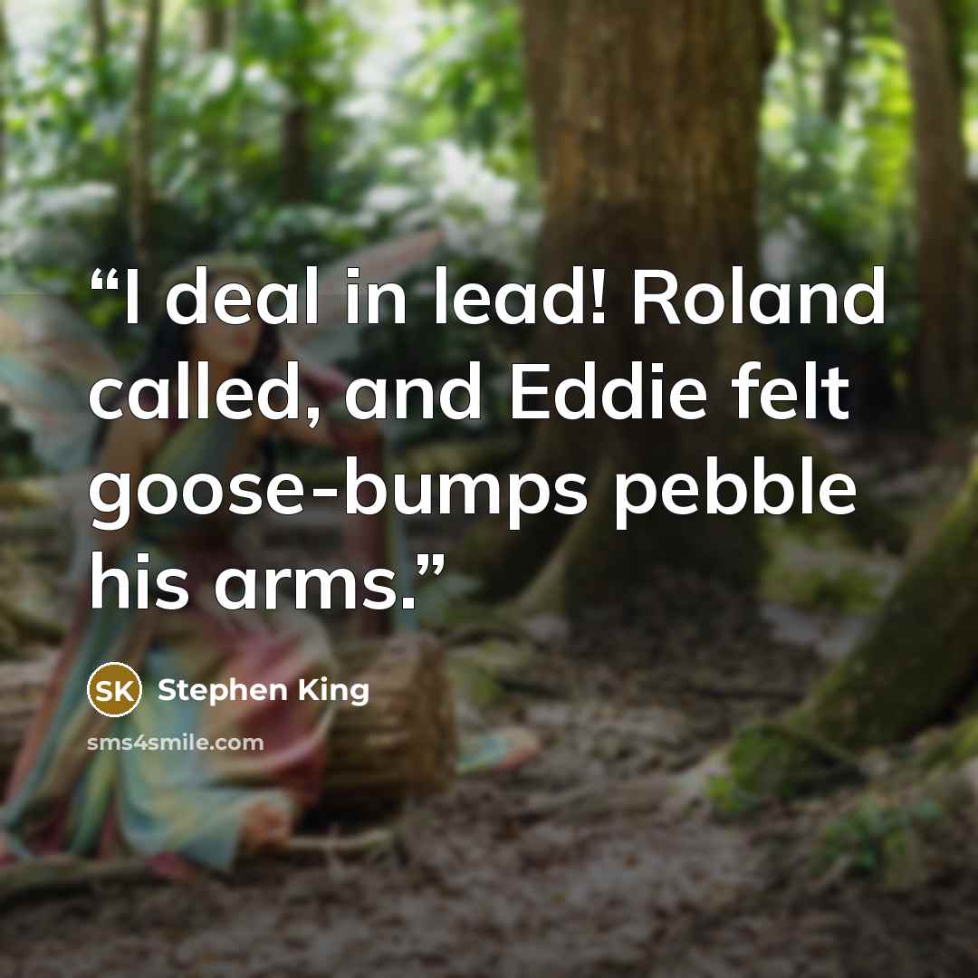 “I deal in lead! Roland called, and Eddie felt goose-bumps pebble his arms.” quote by Stephen King