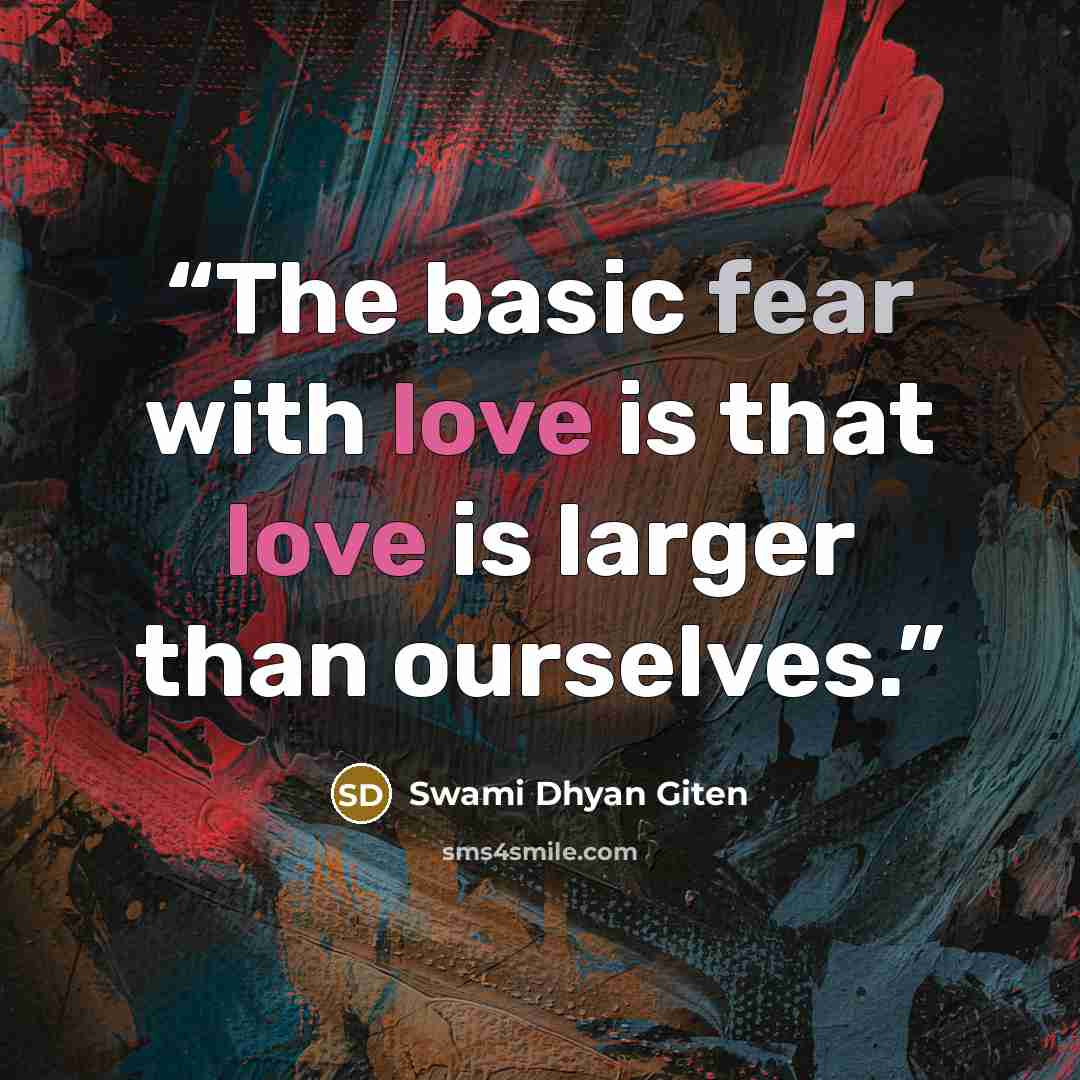 “The basic fear with love is that love is larger than ourselves.” quote by Swami Dhyan Giten