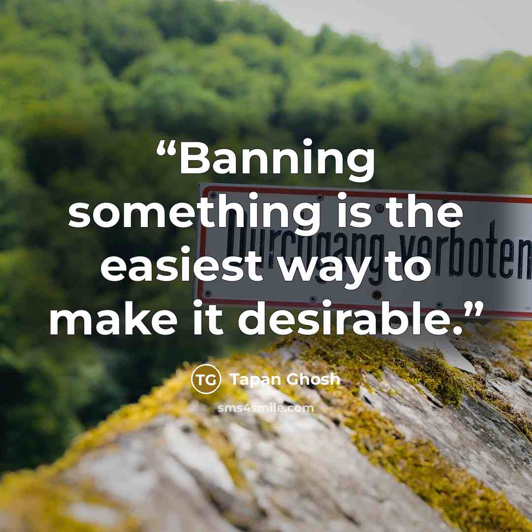 “Banning something is the easiest way to make it desirable.” quote by Tapan Ghosh