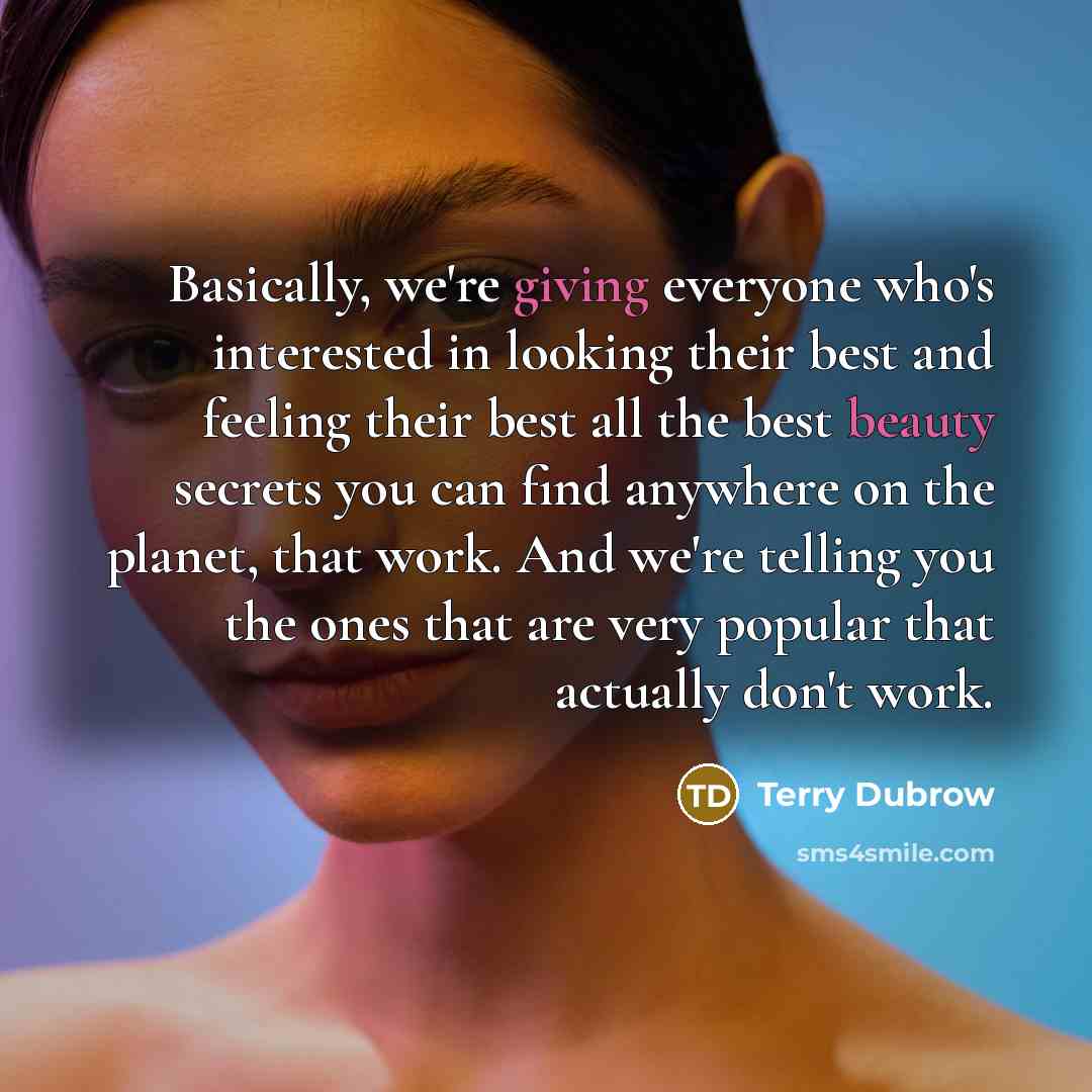 “Basically, we're giving everyone who's interested in looking their best and feeling their best all the best beauty secrets you can find anywhere on the planet, that work. And we're telling you the ones that are very popular that actually don't work.” quote by Terry Dubrow