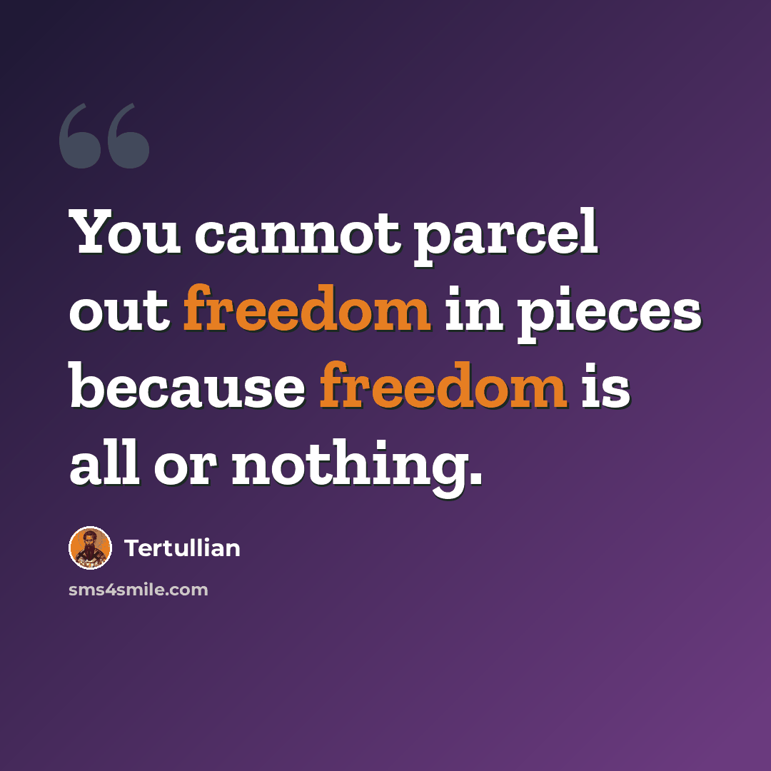 “You cannot parcel out freedom in pieces because freedom is all or nothing.” quote by Tertullian