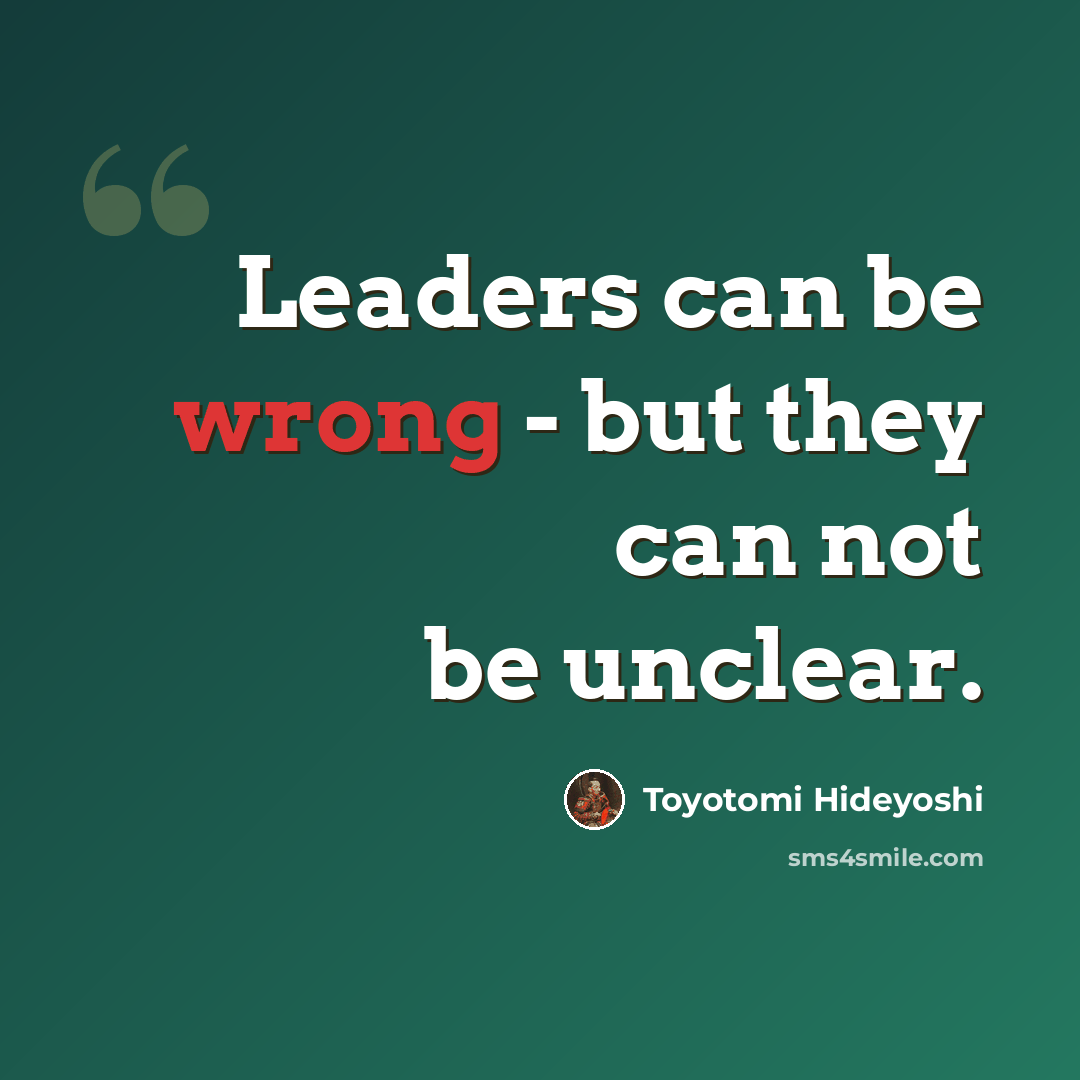 “Leaders can be wrong - but they can not be unclear.” quote by Toyotomi Hideyoshi