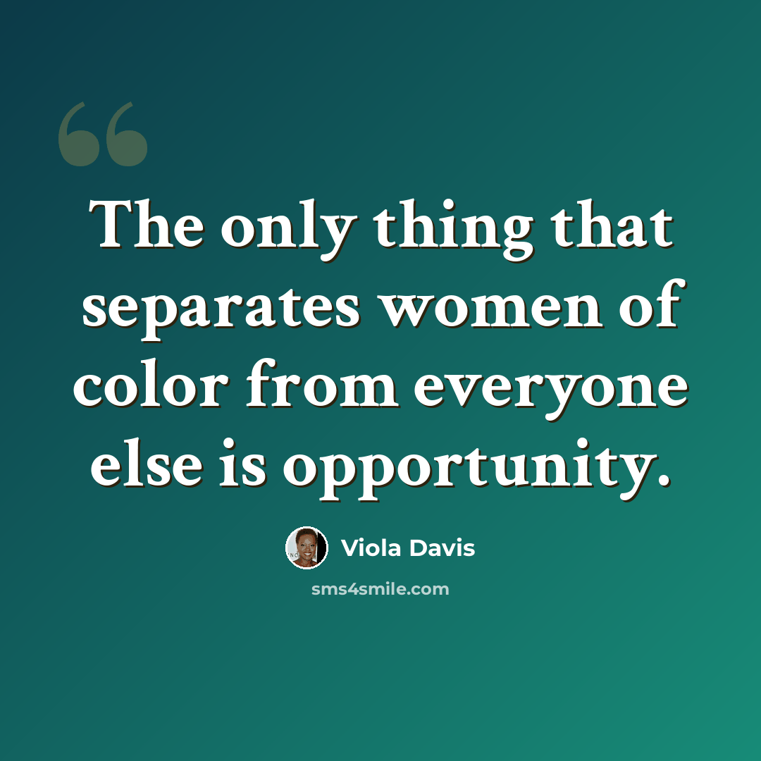 “The only thing that separates women of color from everyone else is opportunity.” quote by Viola Davis
