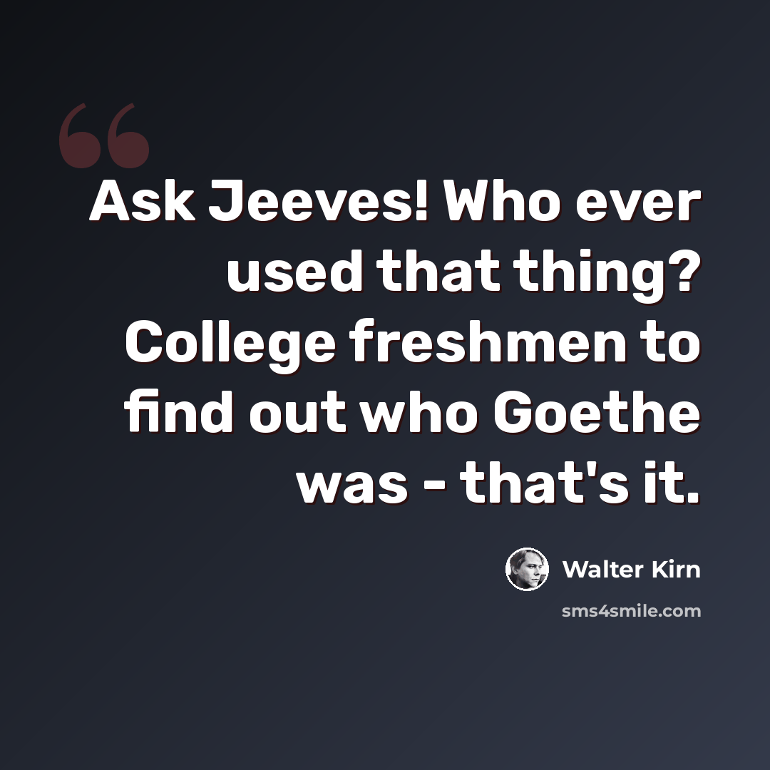 “Ask Jeeves! Who ever used that thing? College freshmen to find out who Goethe was - that's it.” quote by Walter Kirn