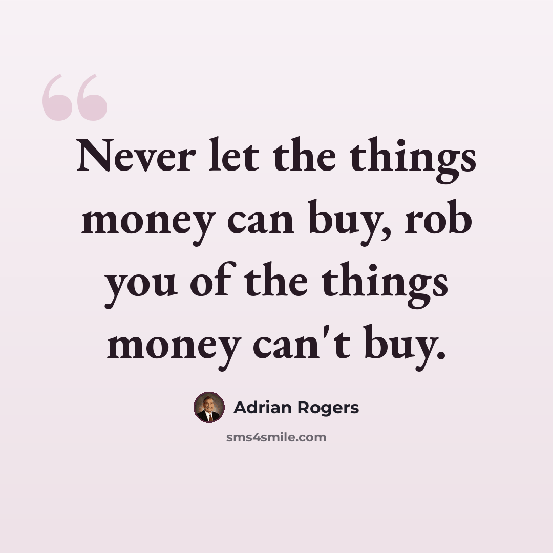 “Never let the things money can buy, rob you of the things money can't buy.” quote by Adrian Rogers