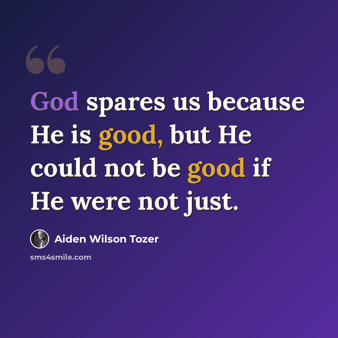 “God spares us because He is good, but He could not be good if He were not just.” quote by Aiden Wilson Tozer