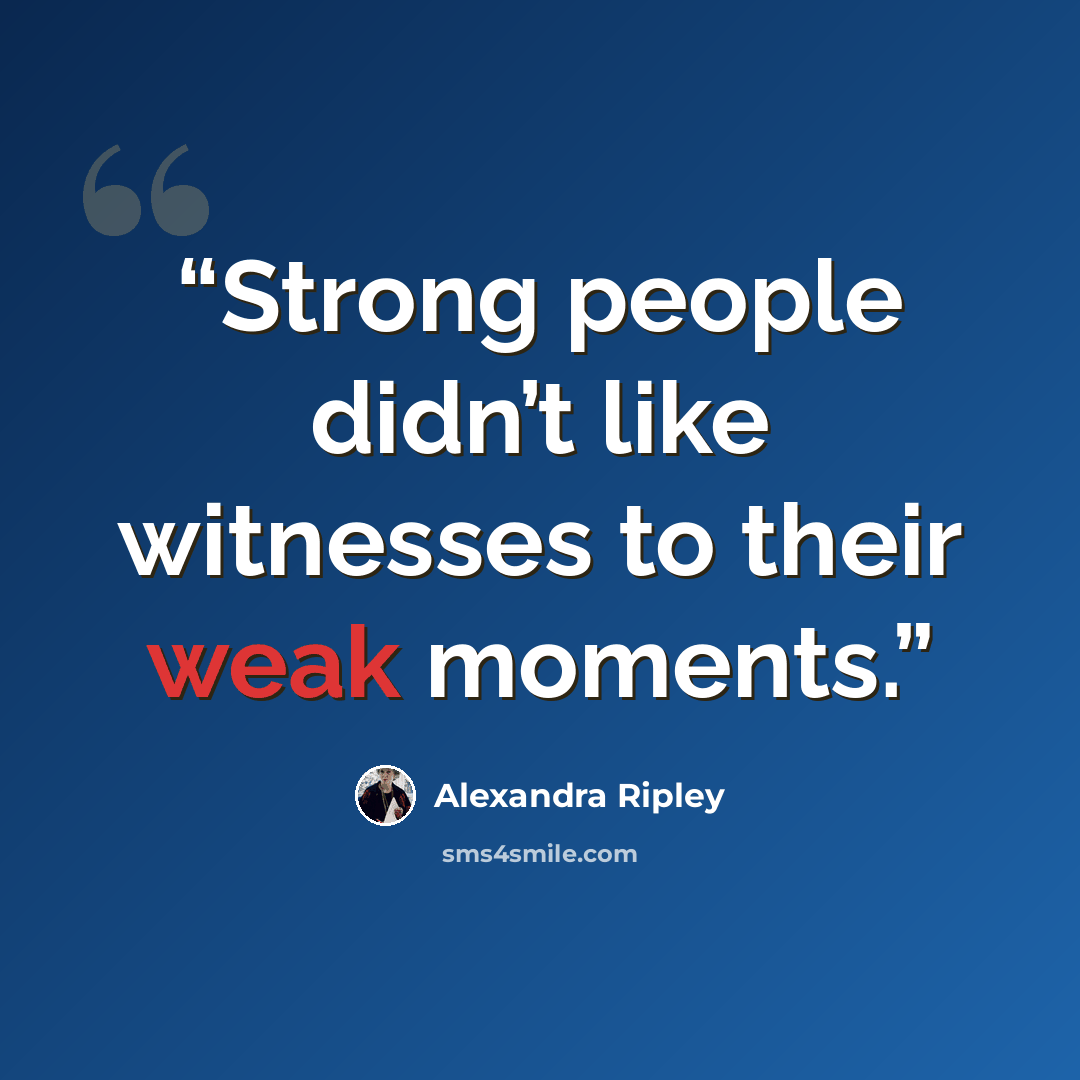 “Strong people didn’t like witnesses to their weak moments.” quote by Alexandra Ripley