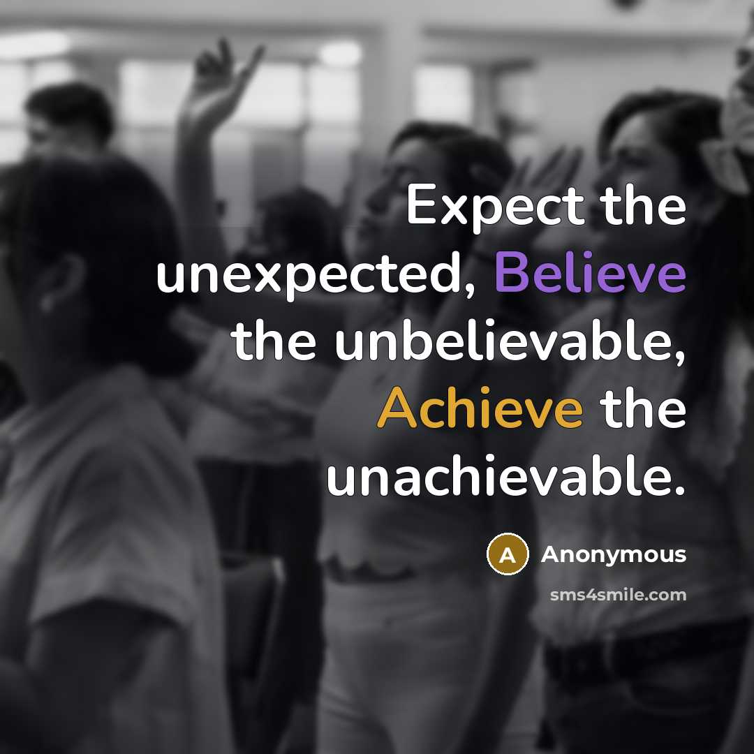 “Expect the unexpected, Believe the unbelievable, Achieve the unachievable.” quote by Anonymous