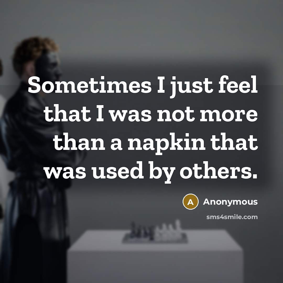 “Sometimes I just feel that I was not more than a napkin that was used by others.” quote by Anonymous