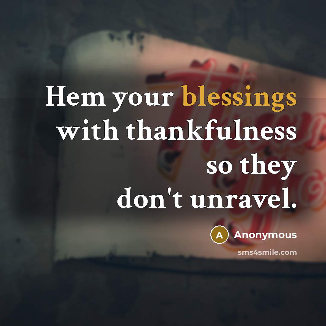 “Hem your blessings with thankfulness so they don't unravel.” quote by Anonymous