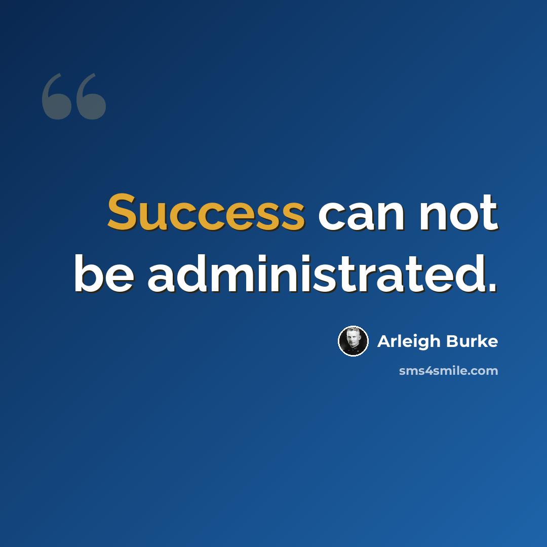 “Success can not be administrated.” quote by Arleigh Burke