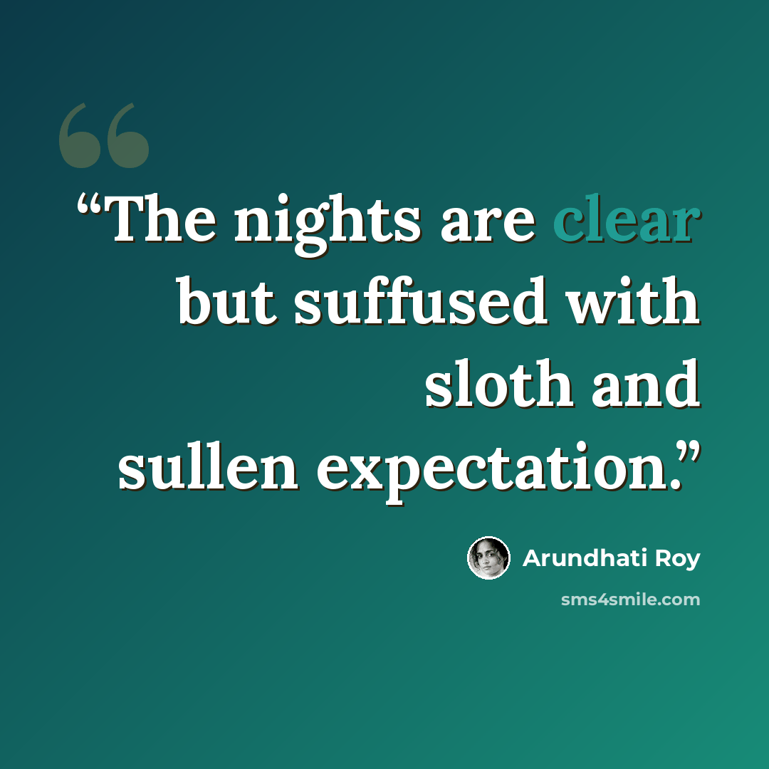 “The nights are clear but suffused with sloth and sullen expectation.” quote by Arundhati Roy