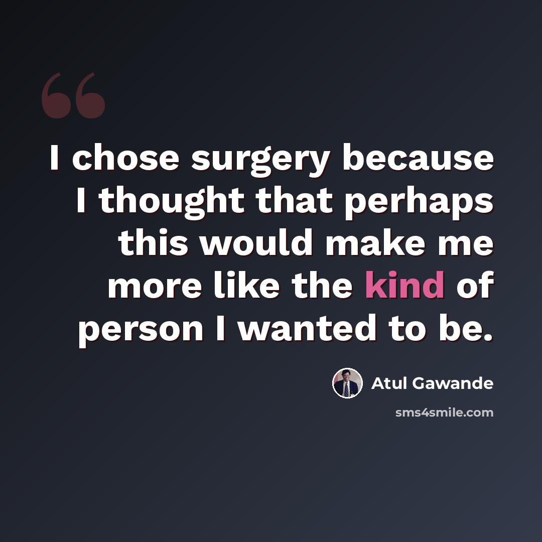 “I chose surgery because I thought that perhaps this would make me more like the kind of person I wanted to be.” quote by Atul Gawande