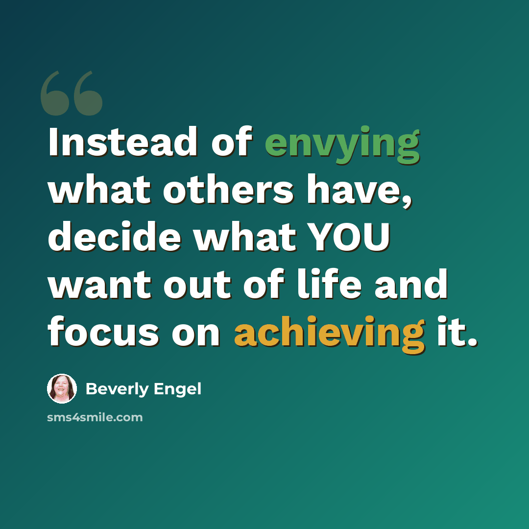 “Instead of envying what others have, decide what YOU want out of life and focus on achieving it.” quote by Beverly Engel