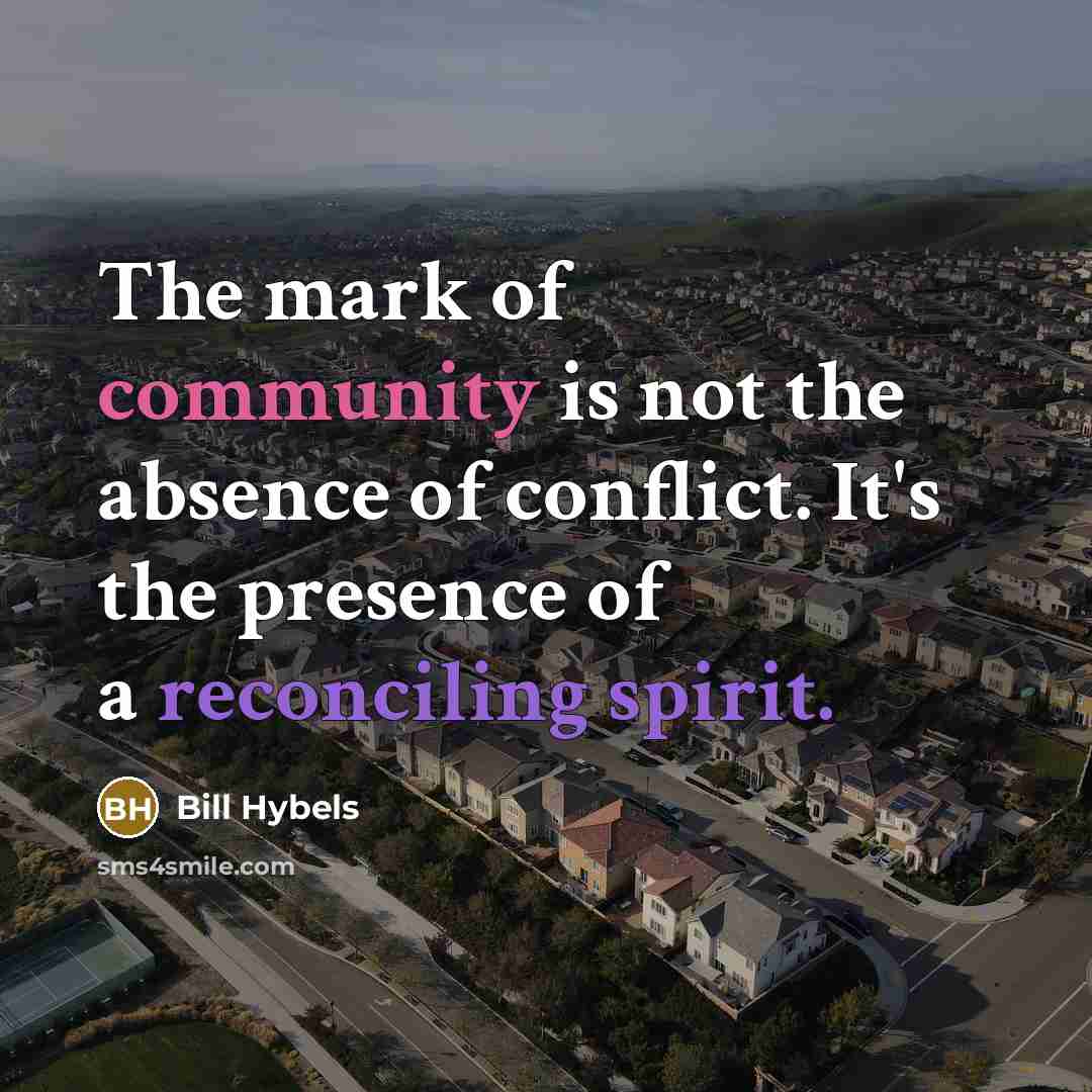“The mark of community is not the absence of conflict. It's the presence of a reconciling spirit.” quote by Bill Hybels