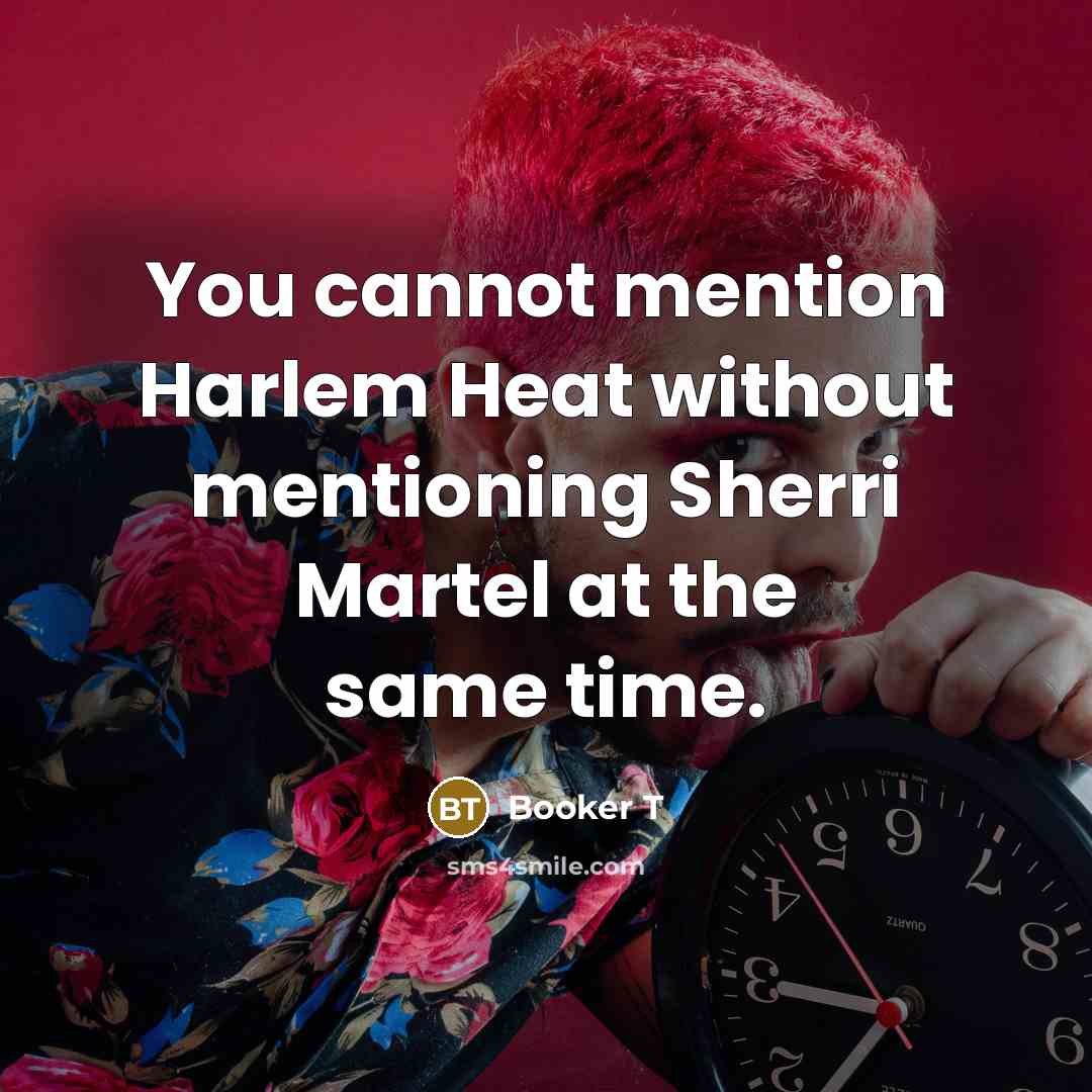 “You cannot mention Harlem Heat without mentioning Sherri Martel at the same time.” quote by Booker T