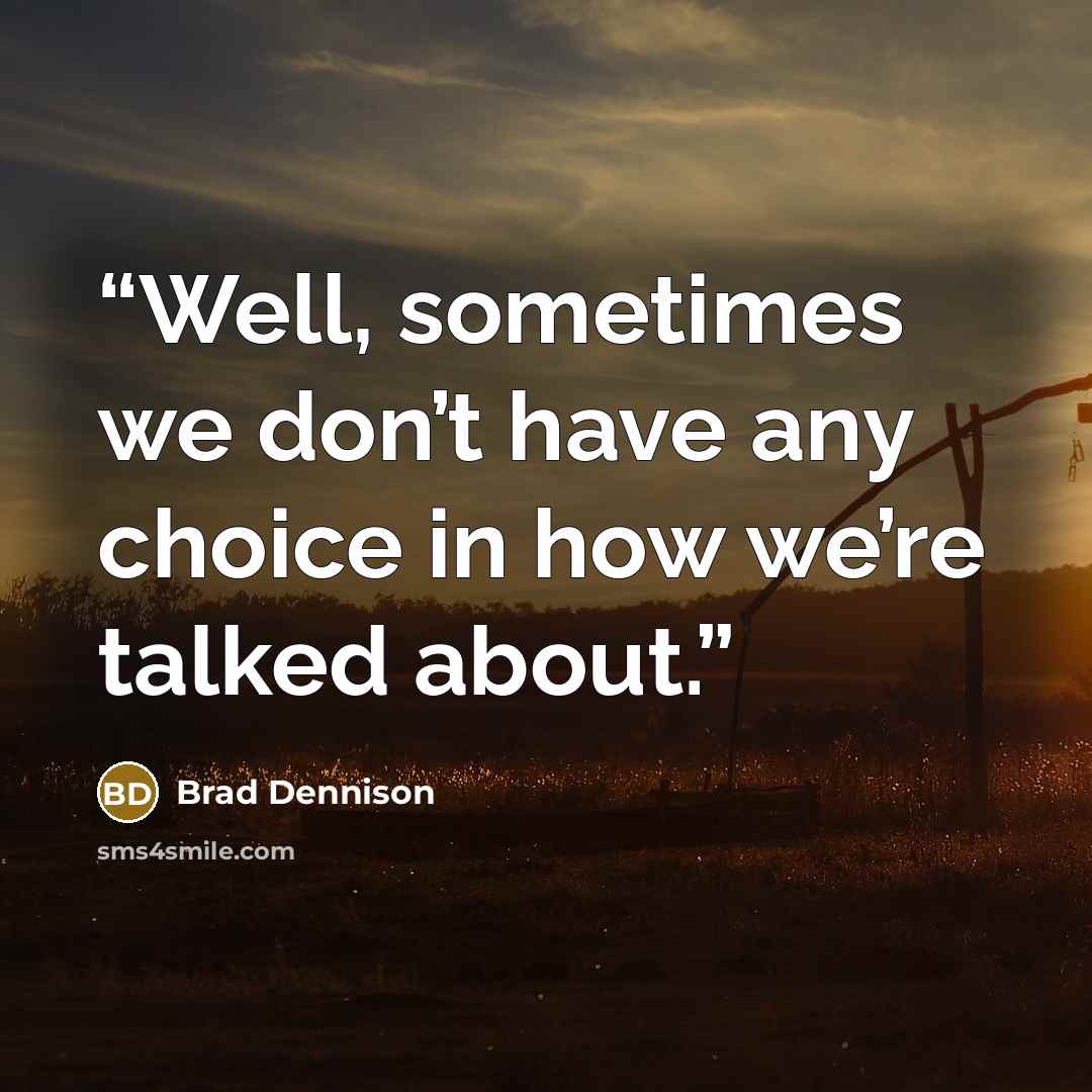 “Well, sometimes we don’t have any choice in how we’re talked about.” quote by Brad Dennison