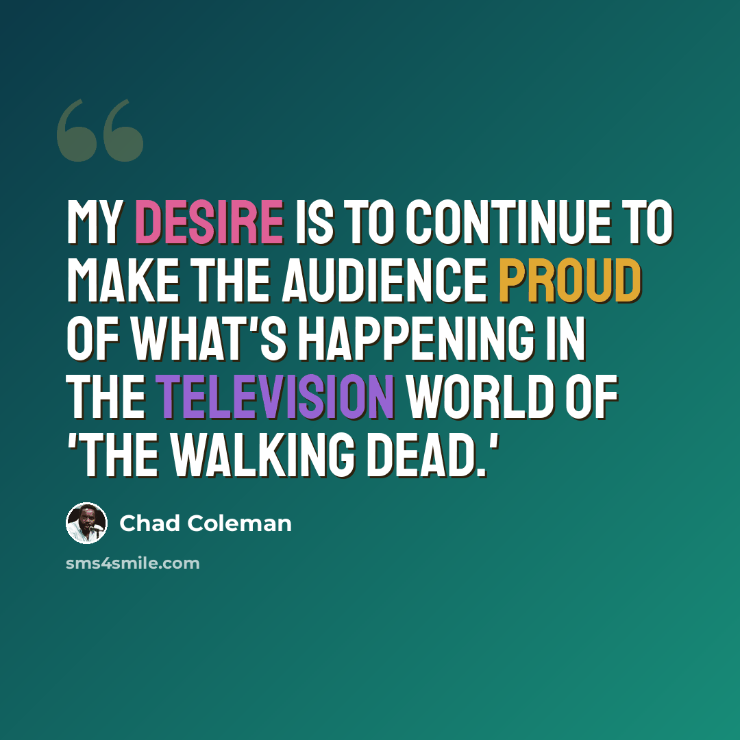 “My desire is to continue to make the audience proud of what's happening in the television world of 'The Walking Dead.'” quote by Chad Coleman