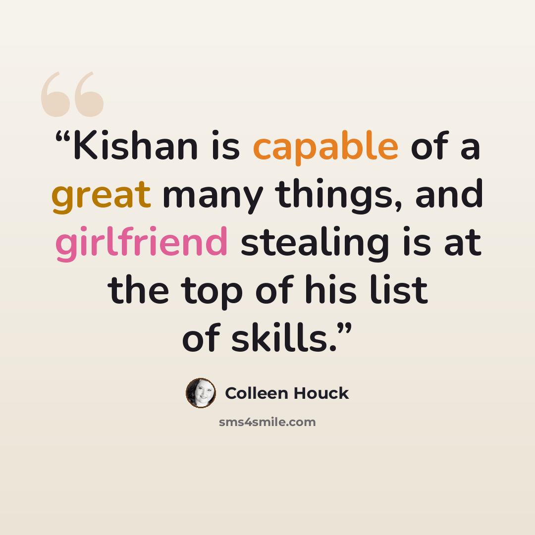 “Kishan is capable of a great many things, and girlfriend stealing is at the top of his list of skills.” quote by Colleen Houck