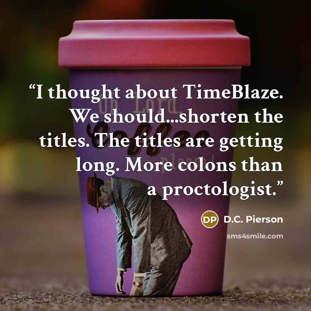 “I thought about TimeBlaze. We should...shorten the titles. The titles are getting long. More colons than a proctologist.” quote by D.C. Pierson