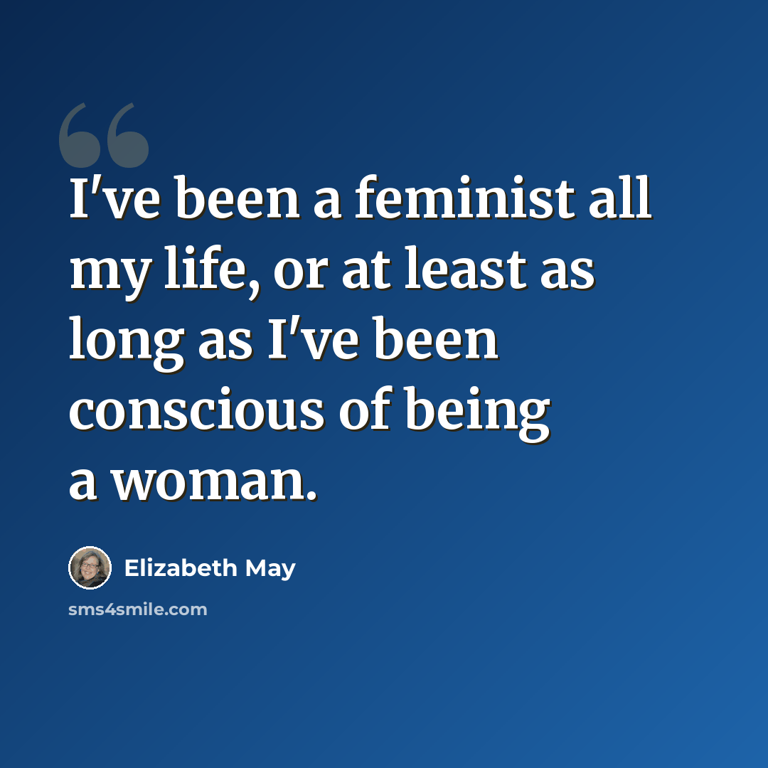 “I've been a feminist all my life, or at least as long as I've been conscious of being a woman.” quote by Elizabeth May