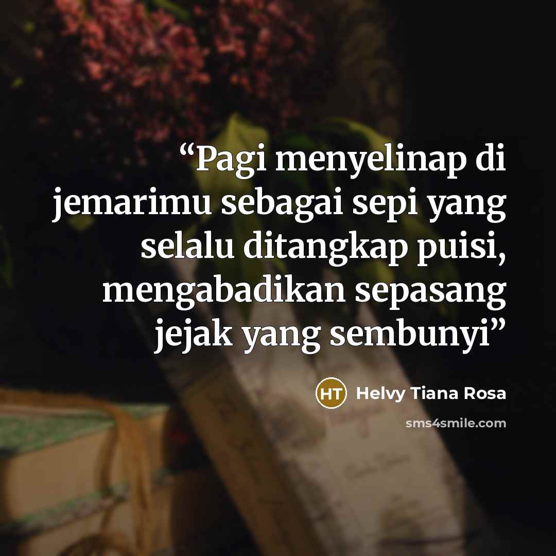 “Pagi menyelinap di jemarimu sebagai sepi yang selalu ditangkap puisi, mengabadikan sepasang jejak yang sembunyi” quote by Helvy Tiana Rosa