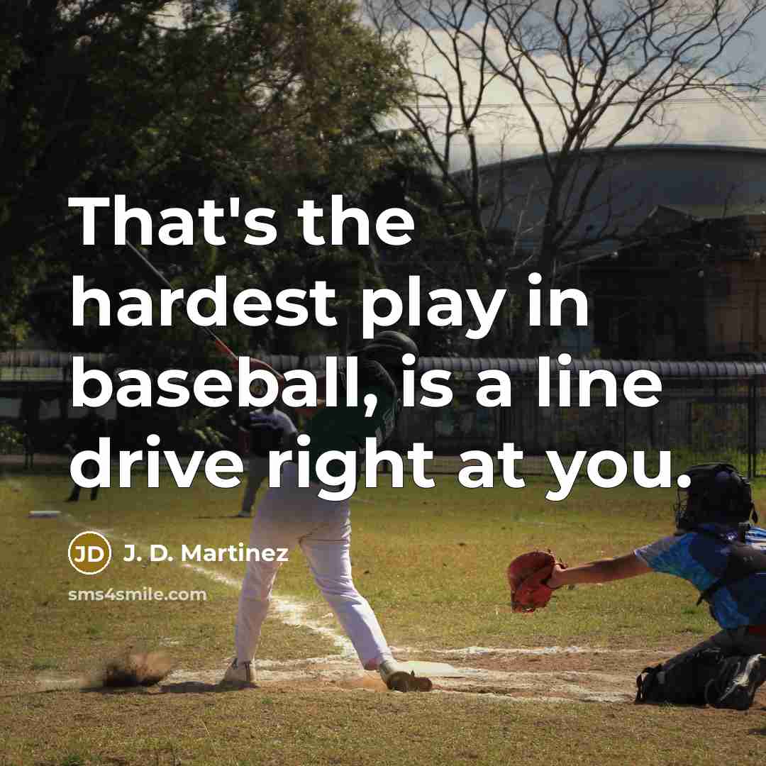 “That's the hardest play in baseball, is a line drive right at you.” quote by J. D. Martinez