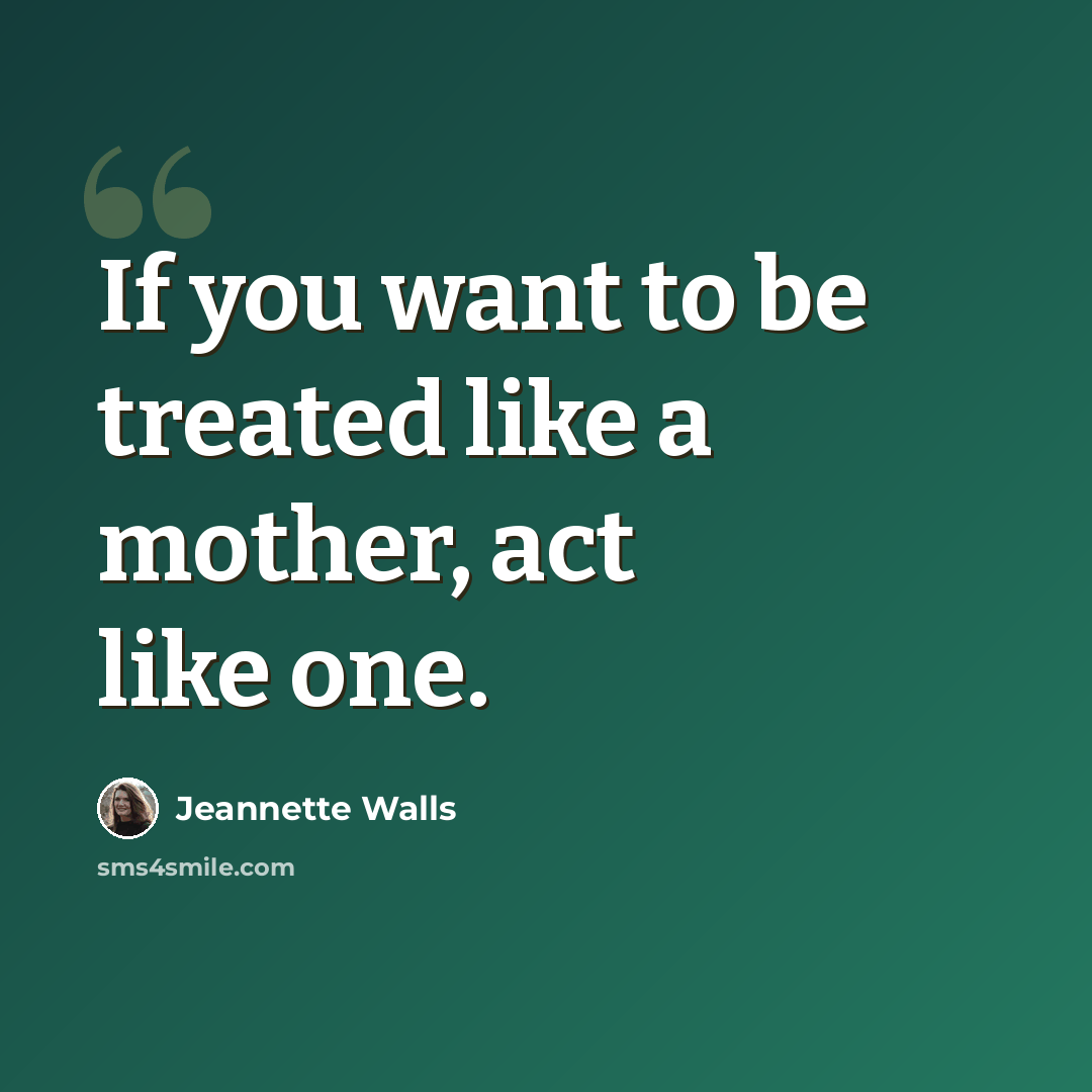“If you want to be treated like a mother, act like one.” quote by Jeannette Walls