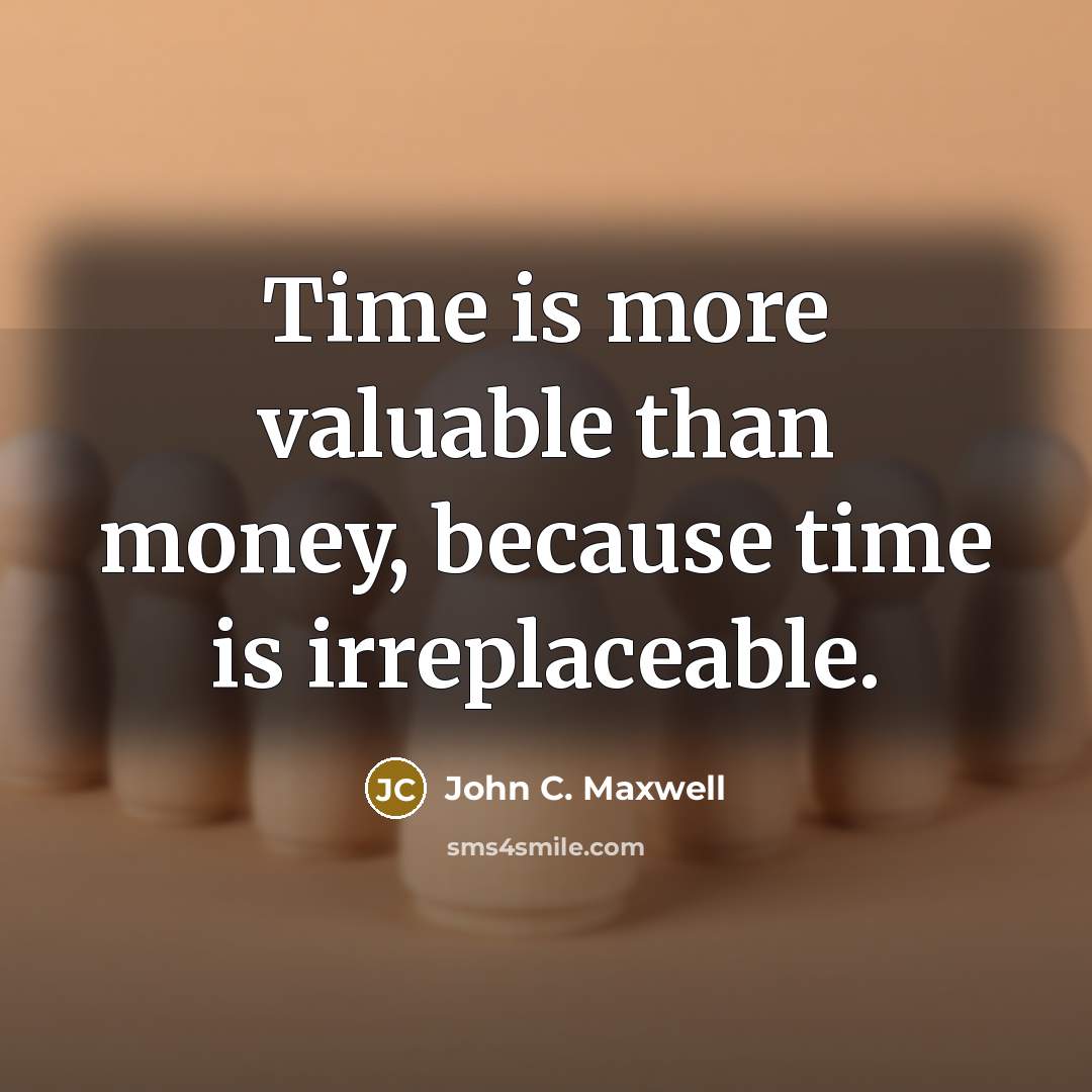 “Time is more valuable than money, because time is irreplaceable.” quote by John C. Maxwell