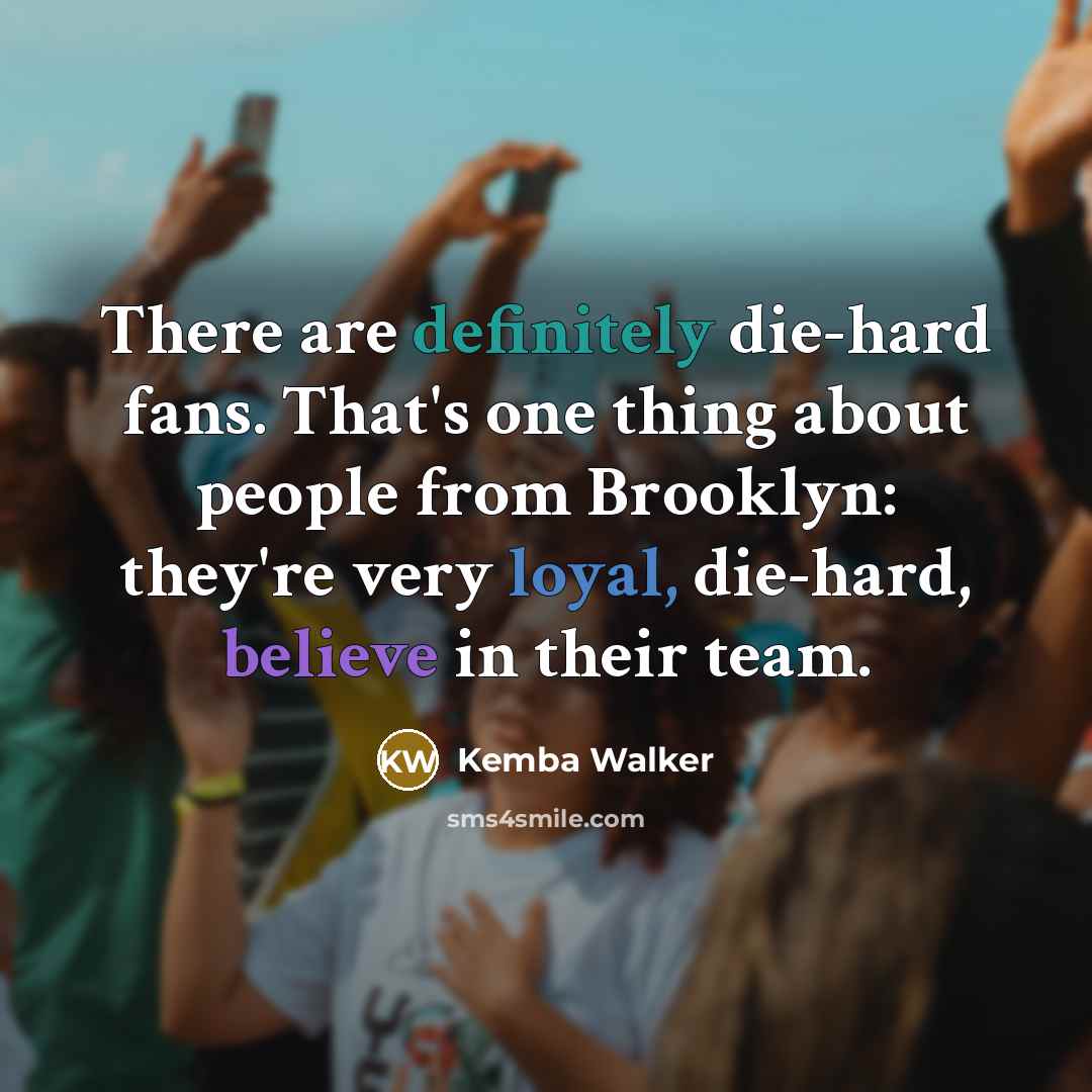 “There are definitely die-hard fans. That's one thing about people from Brooklyn: they're very loyal, die-hard, believe in their team.” quote by Kemba Walker