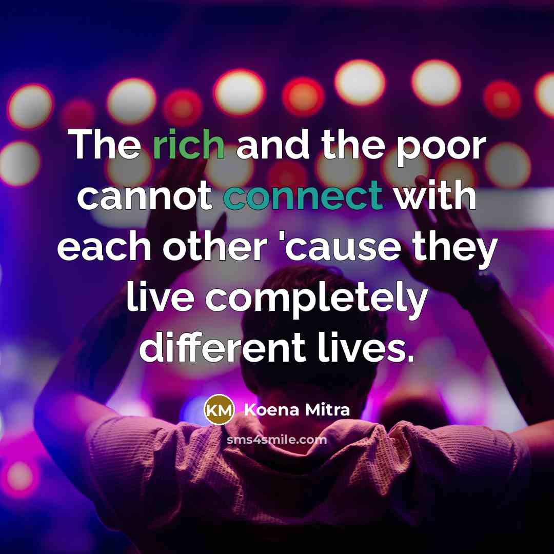 “The rich and the poor cannot connect with each other 'cause they live completely different lives.” quote by Koena Mitra