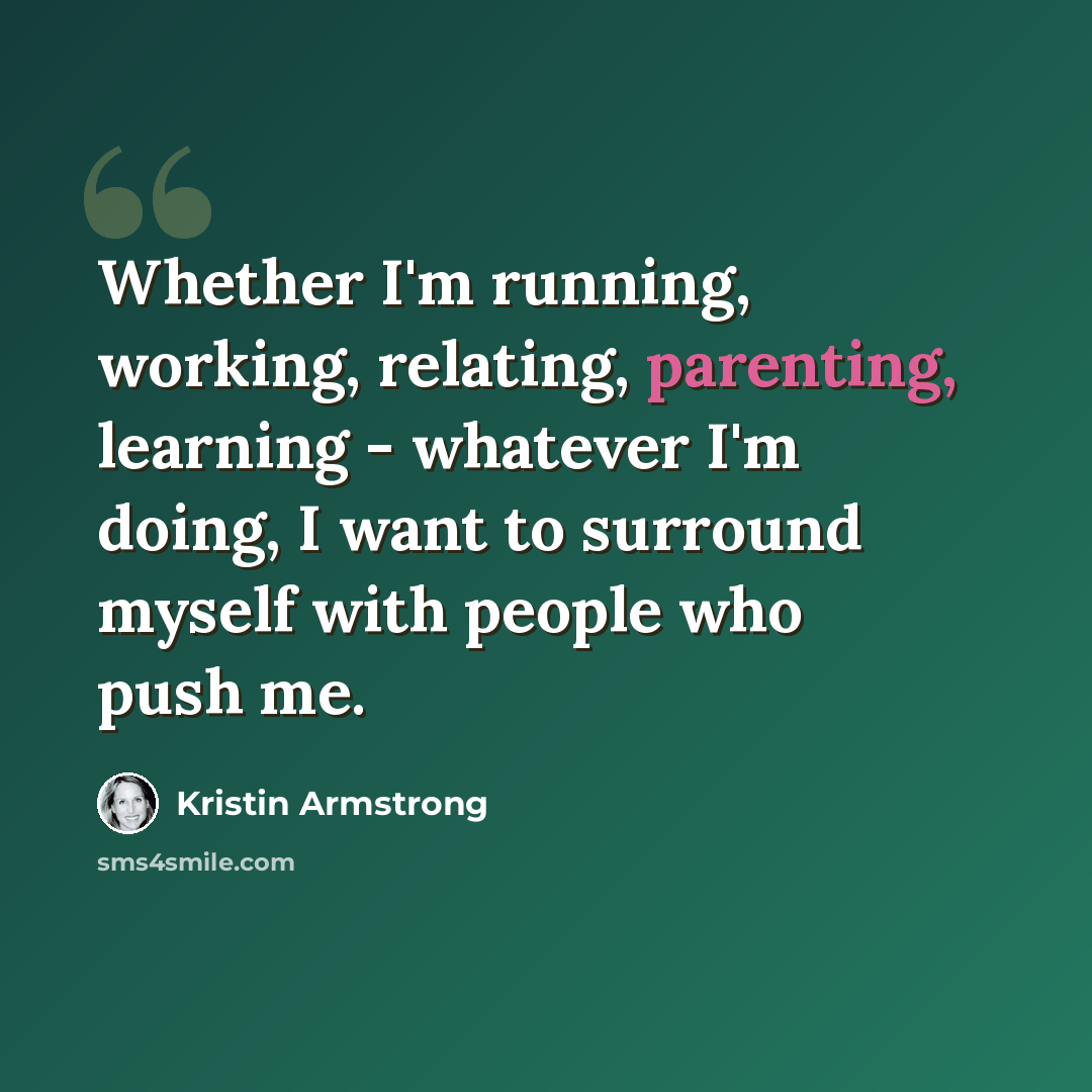 “Whether I'm running, working, relating, parenting, learning - whatever I'm doing, I want to surround myself with people who push me.” quote by Kristin Armstrong